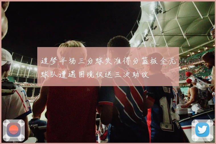 追梦半场三分球失准得分篮板全无球队遭遇困境仅送三次助攻