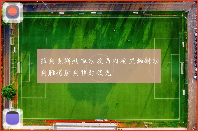 菲利克斯精准助攻马内凌空抽射助利雅得胜利暂时领先