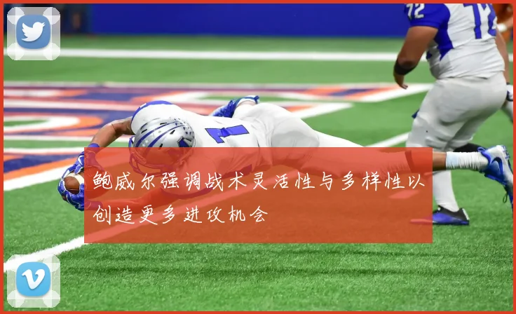 鲍威尔强调战术灵活性与多样性以创造更多进攻机会