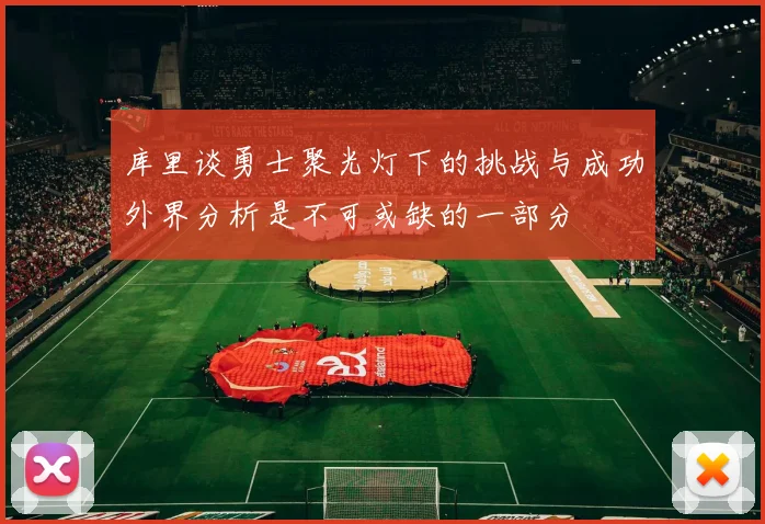 库里谈勇士聚光灯下的挑战与成功外界分析是不可或缺的一部分