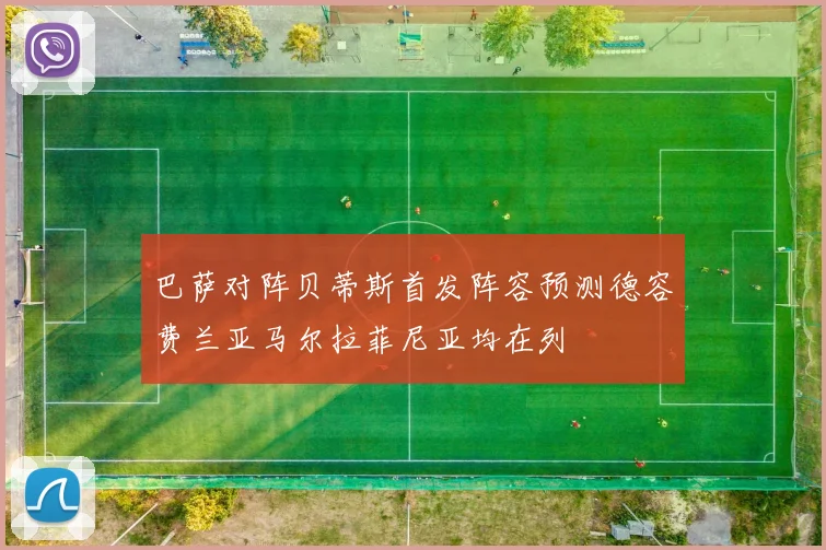 巴萨对阵贝蒂斯首发阵容预测德容费兰亚马尔拉菲尼亚均在列