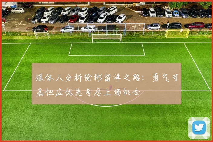 媒体人分析徐彬留洋之路：勇气可嘉但应优先考虑上场机会