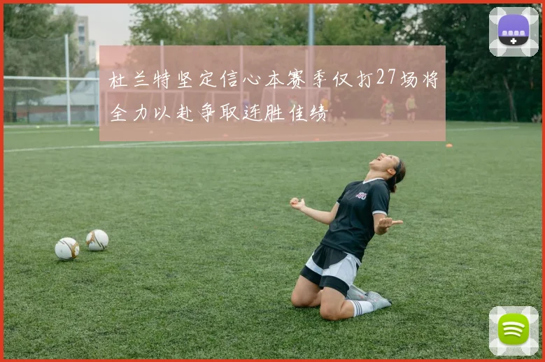 杜兰特坚定信心本赛季仅打27场将全力以赴争取连胜佳绩