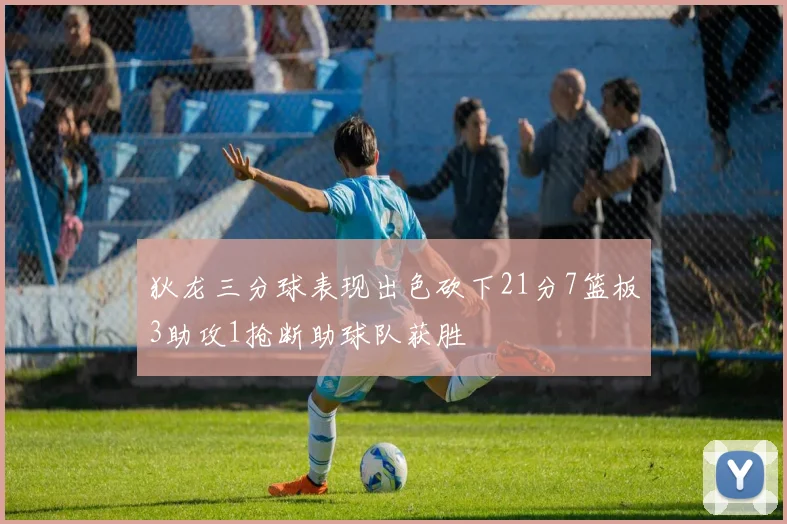 狄龙三分球表现出色砍下21分7篮板3助攻1抢断助球队获胜