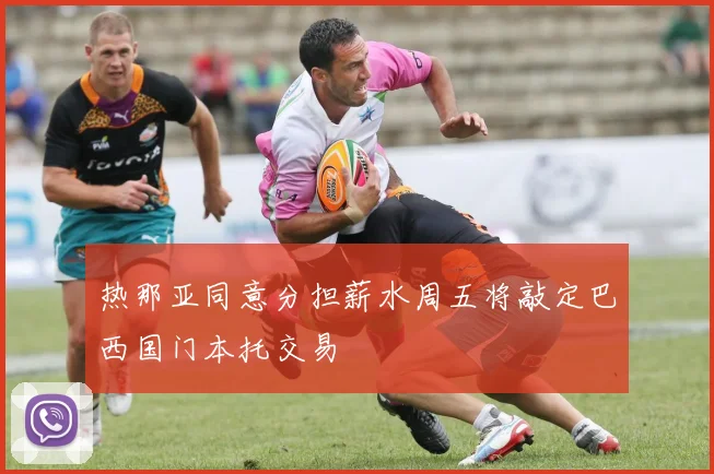 热那亚同意分担薪水周五将敲定巴西国门本托交易