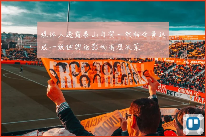 媒体人透露泰山与贺一然转会费达成一致但舆论影响高层决策