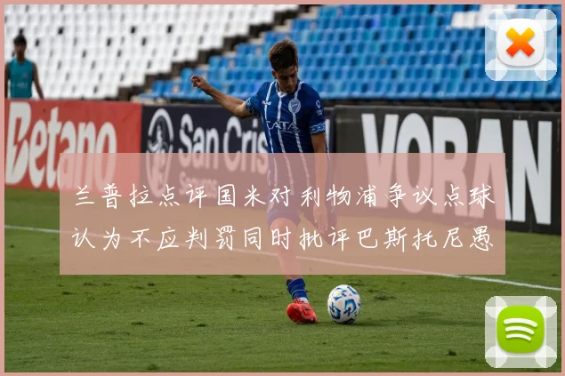 兰普拉点评国米对利物浦争议点球认为不应判罚同时批评巴斯托尼愚蠢拉拽动作