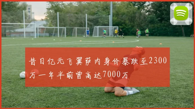 昔日亿元飞翼萨内身价暴跌至2300万一年半前曾高达7000万