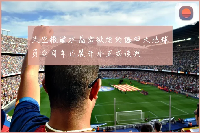 天空报道水晶宫欲续约镰田大地球员合同年已展开非正式谈判
