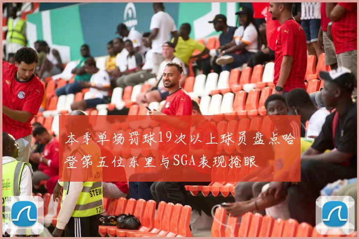 本季单场罚球19次以上球员盘点哈登第五位东里与SGA表现抢眼