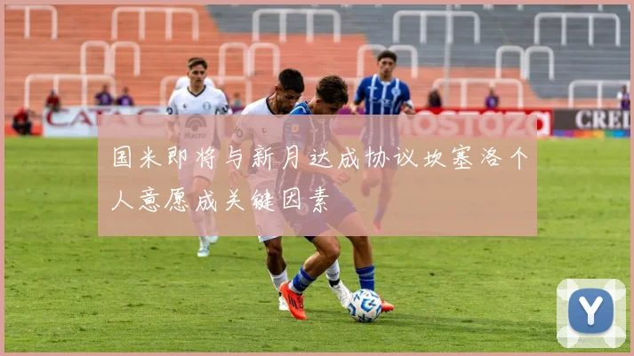 国米即将与新月达成协议坎塞洛个人意愿成关键因素