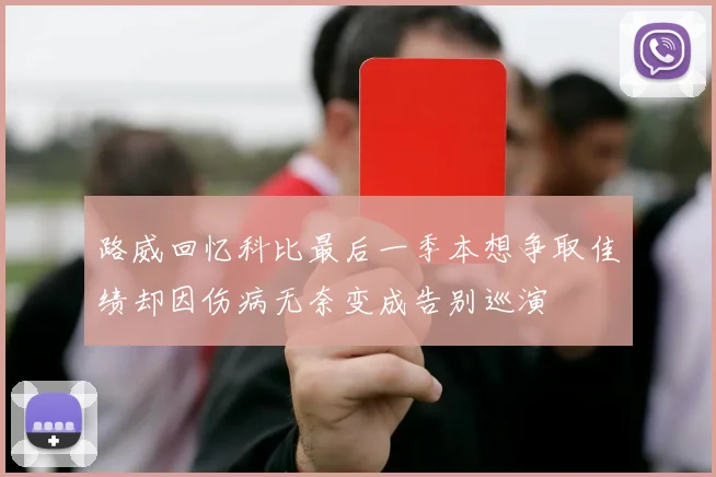 路威回忆科比最后一季本想争取佳绩却因伤病无奈变成告别巡演